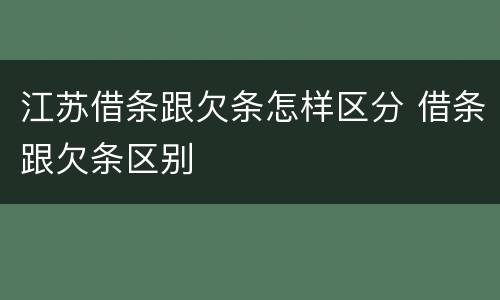 江苏借条跟欠条怎样区分 借条跟欠条区别
