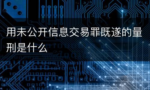 用未公开信息交易罪既遂的量刑是什么