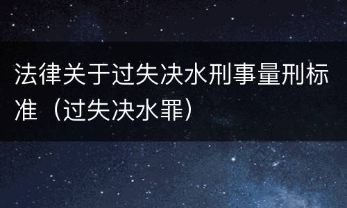 法律关于过失决水刑事量刑标准（过失决水罪）