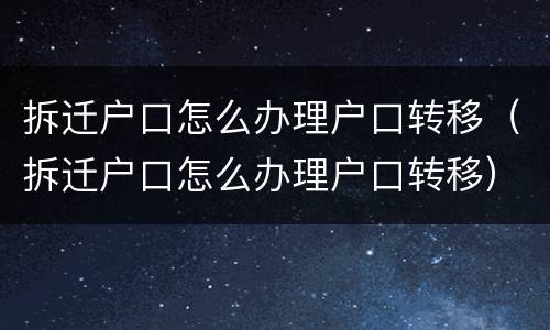 拆迁户口怎么办理户口转移（拆迁户口怎么办理户口转移）