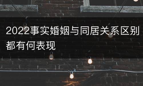 2022事实婚姻与同居关系区别都有何表现