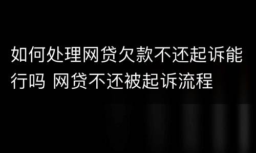 如何处理网贷欠款不还起诉能行吗 网贷不还被起诉流程