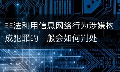 非法利用信息网络行为涉嫌构成犯罪的一般会如何判处