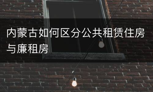 内蒙古如何区分公共租赁住房与廉租房