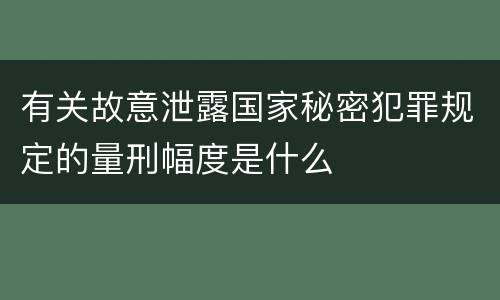 有关故意泄露国家秘密犯罪规定的量刑幅度是什么