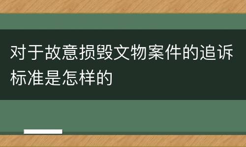 对于故意损毁文物案件的追诉标准是怎样的