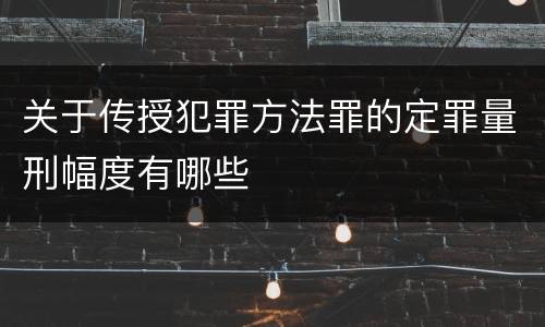 关于传授犯罪方法罪的定罪量刑幅度有哪些