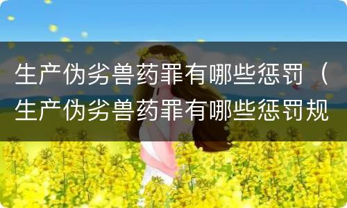 生产伪劣兽药罪有哪些惩罚（生产伪劣兽药罪有哪些惩罚规定）