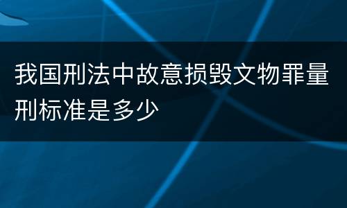 我国刑法中故意损毁文物罪量刑标准是多少