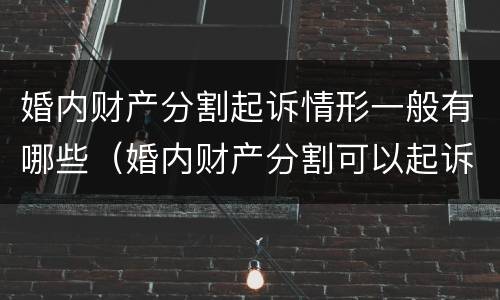 婚内财产分割起诉情形一般有哪些（婚内财产分割可以起诉吗）