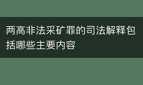 两高非法采矿罪的司法解释包括哪些主要内容