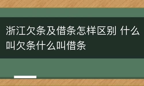 浙江欠条及借条怎样区别 什么叫欠条什么叫借条