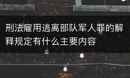 刑法雇用逃离部队军人罪的解释规定有什么主要内容