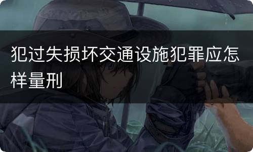 犯过失损坏交通设施犯罪应怎样量刑