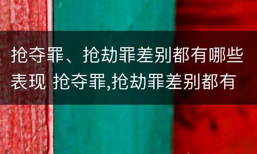 抢夺罪、抢劫罪差别都有哪些表现 抢夺罪,抢劫罪差别都有哪些表现和特征