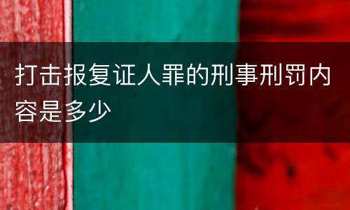 打击报复证人罪的刑事刑罚内容是多少