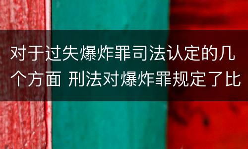 对于过失爆炸罪司法认定的几个方面 刑法对爆炸罪规定了比过失爆炸罪