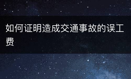 如何证明造成交通事故的误工费