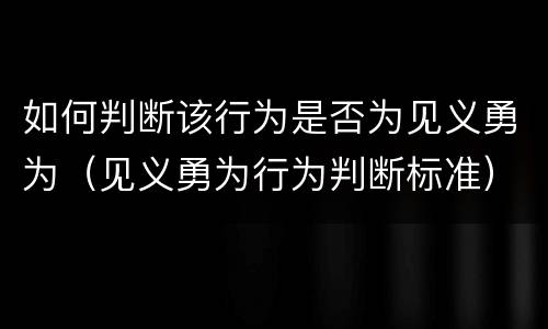 如何判断该行为是否为见义勇为（见义勇为行为判断标准）