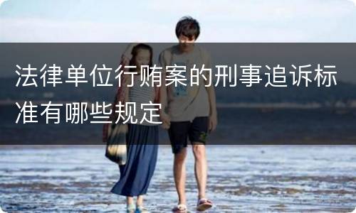 法律单位行贿案的刑事追诉标准有哪些规定