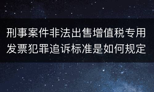 刑事案件非法出售增值税专用发票犯罪追诉标准是如何规定