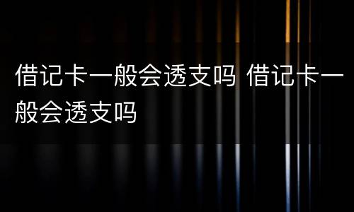 借记卡一般会透支吗 借记卡一般会透支吗