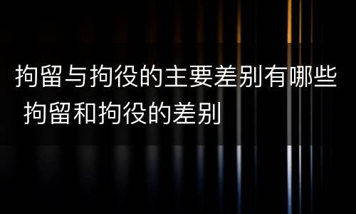 拘留与拘役的主要差别有哪些 拘留和拘役的差别