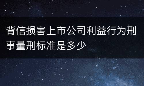 背信损害上市公司利益行为刑事量刑标准是多少