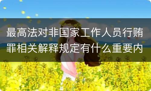 最高法对非国家工作人员行贿罪相关解释规定有什么重要内容