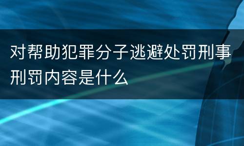 对帮助犯罪分子逃避处罚刑事刑罚内容是什么