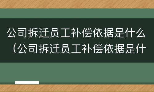 公司拆迁员工补偿依据是什么（公司拆迁员工补偿依据是什么法律）