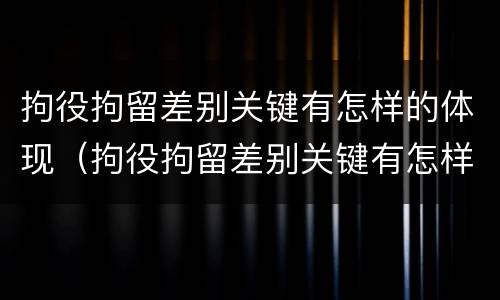 拘役拘留差别关键有怎样的体现（拘役拘留差别关键有怎样的体现呢）