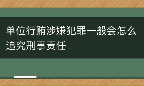 单位行贿涉嫌犯罪一般会怎么追究刑事责任