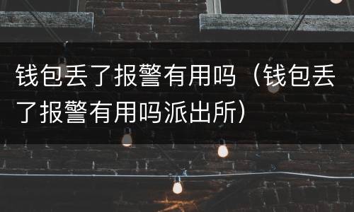 钱包丢了报警有用吗（钱包丢了报警有用吗派出所）