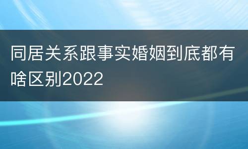 同居关系跟事实婚姻到底都有啥区别2022