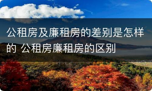 公租房及廉租房的差别是怎样的 公租房廉租房的区别