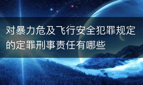对暴力危及飞行安全犯罪规定的定罪刑事责任有哪些