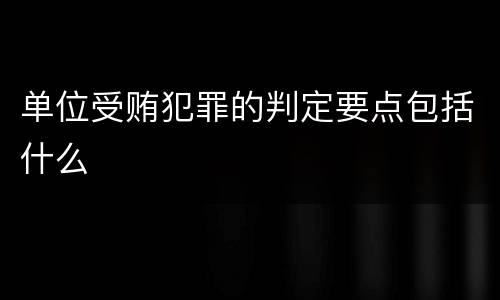 单位受贿犯罪的判定要点包括什么