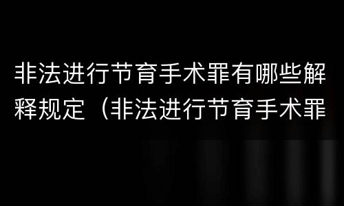 非法进行节育手术罪有哪些解释规定（非法进行节育手术罪有哪些解释规定）