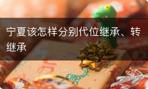 宁夏该怎样分别代位继承、转继承