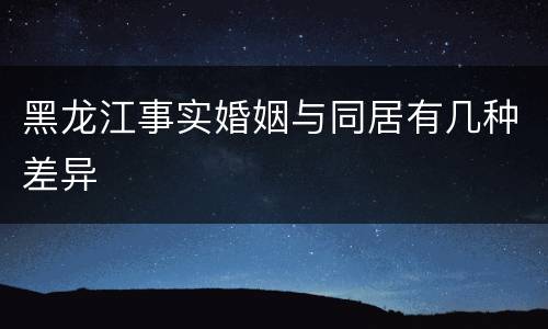 黑龙江事实婚姻与同居有几种差异