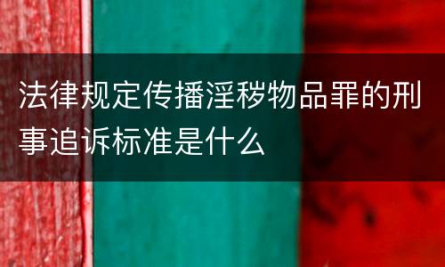 法律规定传播淫秽物品罪的刑事追诉标准是什么