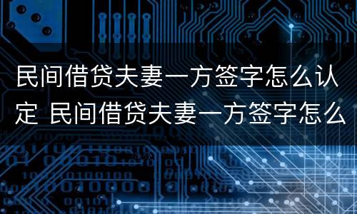 民间借贷夫妻一方签字怎么认定 民间借贷夫妻一方签字怎么认定的