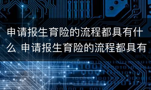 申请报生育险的流程都具有什么 申请报生育险的流程都具有什么资格