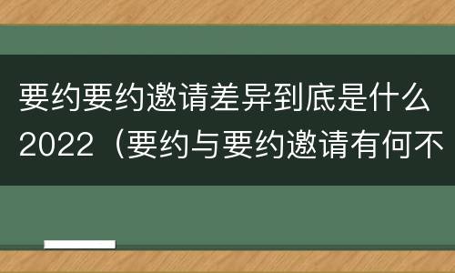 要约要约邀请差异到底是什么2022（要约与要约邀请有何不同）