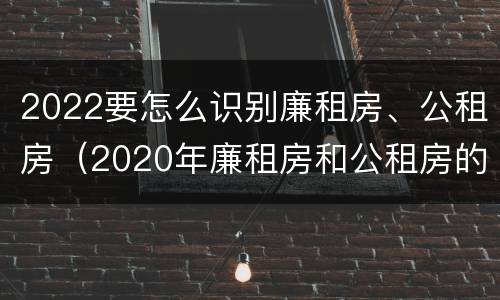 2022要怎么识别廉租房、公租房（2020年廉租房和公租房的区别）