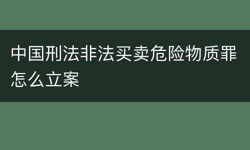 中国刑法非法买卖危险物质罪怎么立案