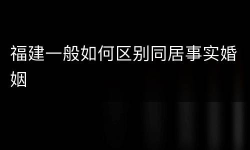 福建一般如何区别同居事实婚姻