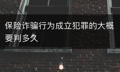 保险诈骗行为成立犯罪的大概要判多久
