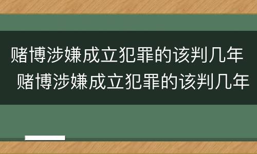 赌博涉嫌成立犯罪的该判几年 赌博涉嫌成立犯罪的该判几年呢